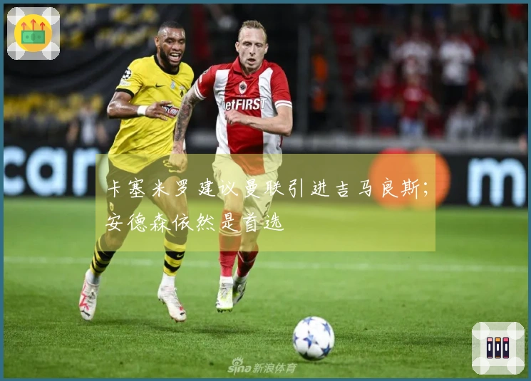 卡塞米罗建议曼联引进吉马良斯；安德森依然是首选