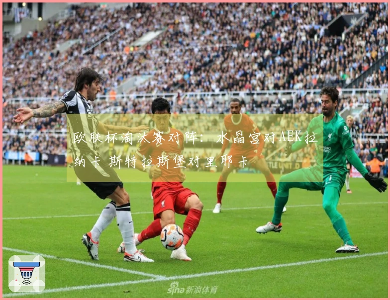 欧联杯淘汰赛对阵：水晶宫对AEK拉纳卡 斯特拉斯堡对里耶卡