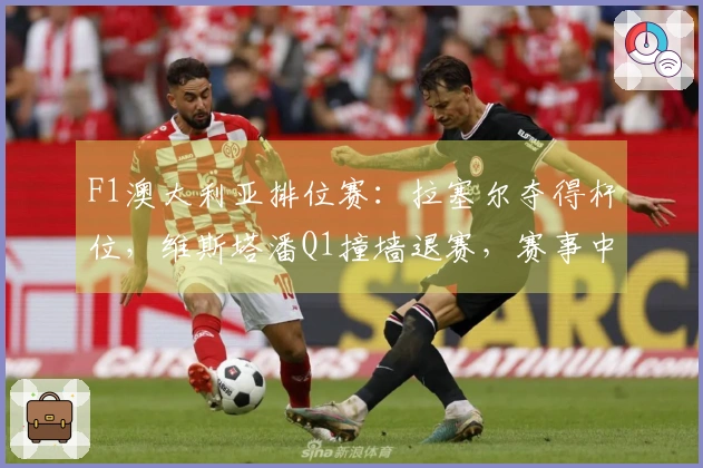 F1澳大利亚排位赛：拉塞尔夺得杆位，维斯塔潘Q1撞墙退赛，赛事中两次出现红旗