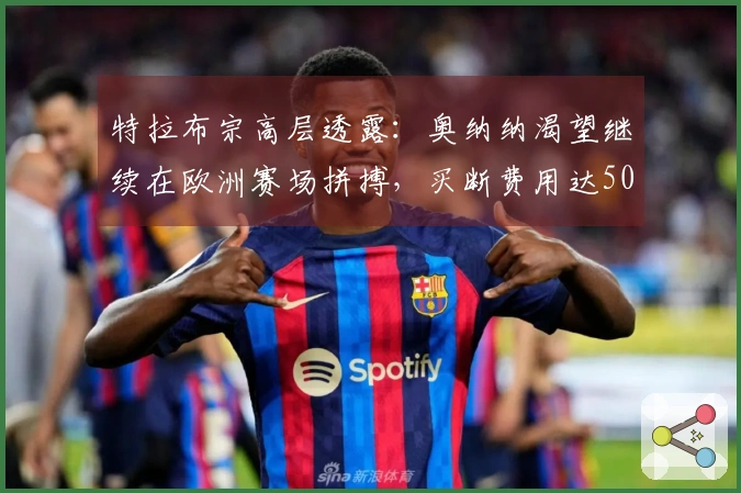 特拉布宗高层透露：奥纳纳渴望继续在欧洲赛场拼搏，买断费用达5000万欧！