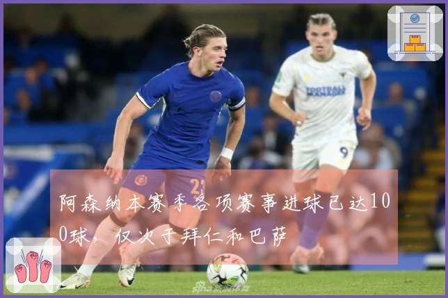 阿森纳本赛季各项赛事进球已达100球，仅次于拜仁和巴萨