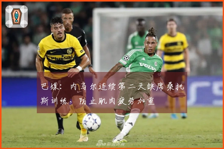 巴媒：内马尔连续第二天缺席桑托斯训练，防止肌肉疲劳加重