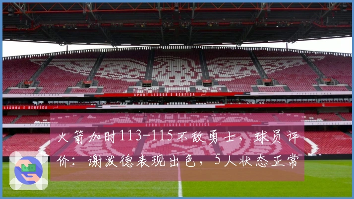 火箭加时113-115不敌勇士，球员评价：谢泼德表现出色，5人状态正常，2人表现低迷