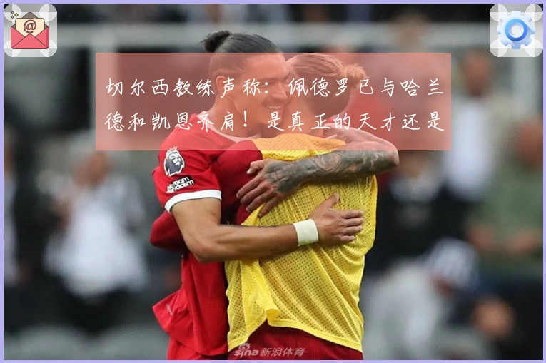 切尔西教练声称：佩德罗已与哈兰德和凯恩齐肩！是真正的天才还是短暂的辉煌？