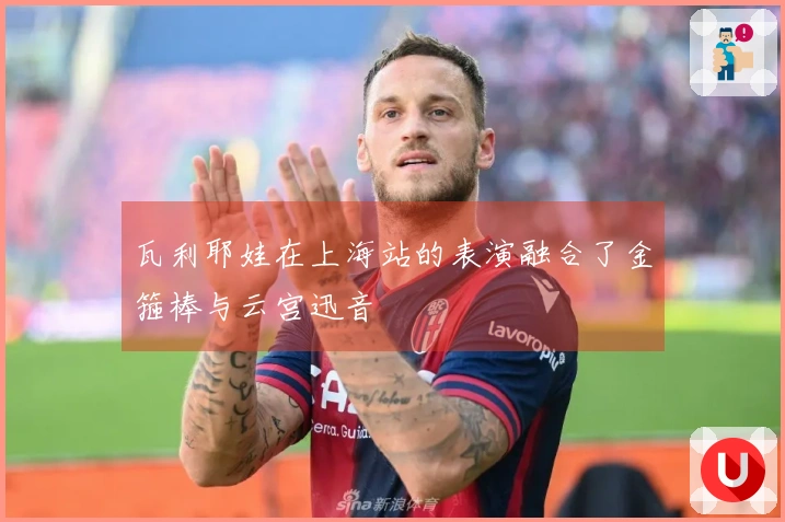 瓦利耶娃在上海站的表演融合了金箍棒与云宫迅音