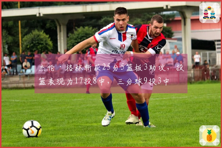 杰伦·格林斩获25分5篮板3助攻，投篮表现为17投8中，三分球9投3中