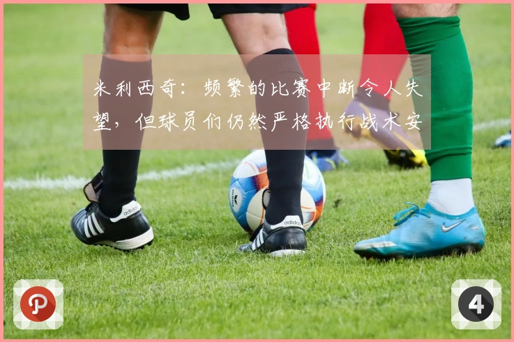 米利西奇：频繁的比赛中断令人失望，但球员们仍然严格执行战术安排