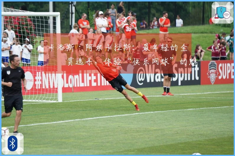 卡洛斯·阿尔卡拉斯：最年轻的全满贯选手，体验“快乐网球”的魅力