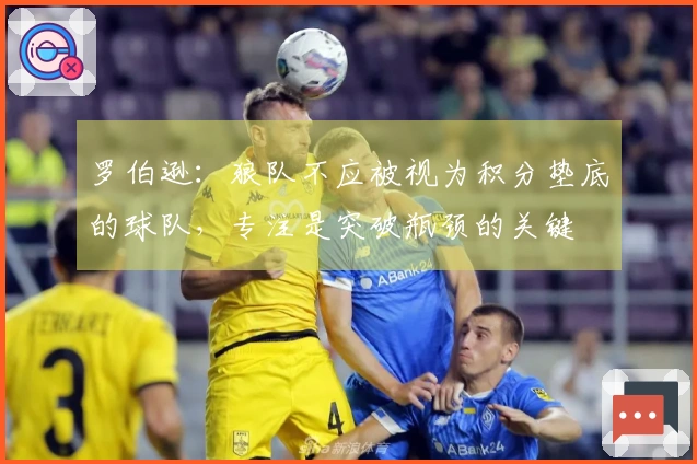 罗伯逊：狼队不应被视为积分垫底的球队，专注是突破瓶颈的关键