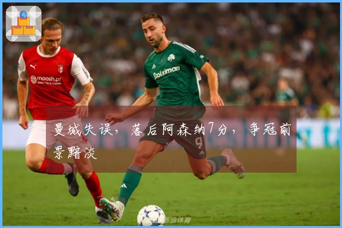 曼城失误，落后阿森纳7分，争冠前景黯淡